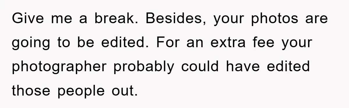 Bridezilla Demands Strangers Vanish From Public Beach Wedding Photos During Busy Cancun Ceremony Give me a break. Besides, your photos are going to be edited. For an extra fee your photographer probably could have edited those people out.
