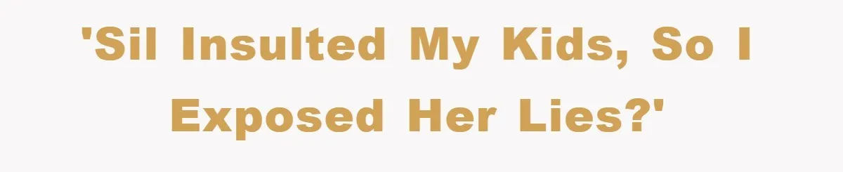 'SIL insulted my kids, so I exposed her lies?'
