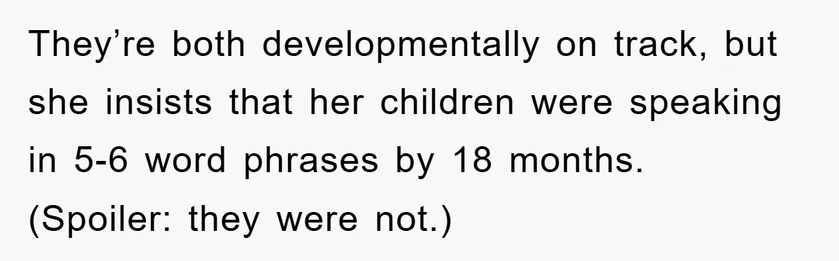 They’re both developmentally on track, but she insists that her children were speaking in 5-6 word phrases by 18 months. (Spoiler: they were not.)