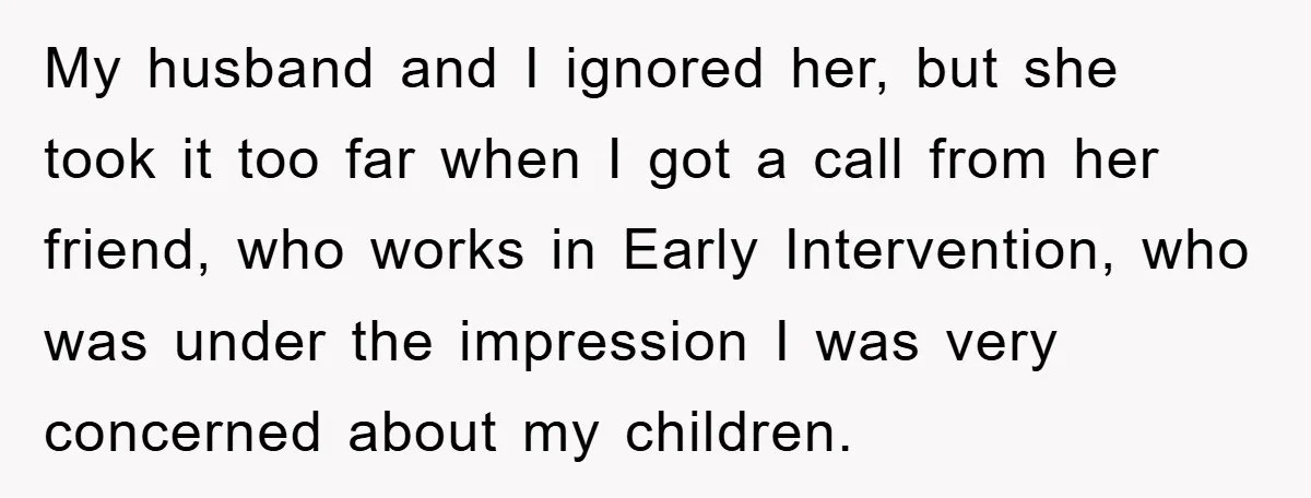 My husband and I ignored her, but she took it too far when I got a call from her friend, who works in Early Intervention, who was under the impression...