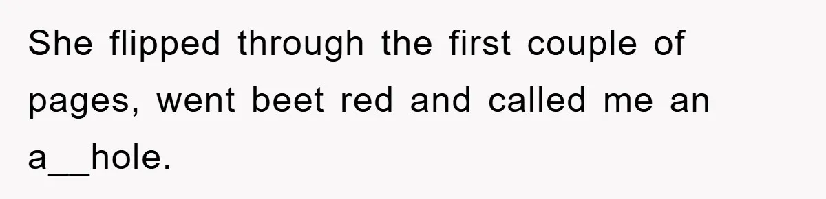 She flipped through the first couple of pages, went beet red and called me an a__hole.