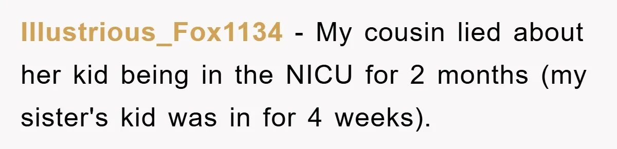 Illustrious_Fox1134 − My cousin lied about her kid being in the NICU for 2 months (my sister's kid was in for 4 weeks).