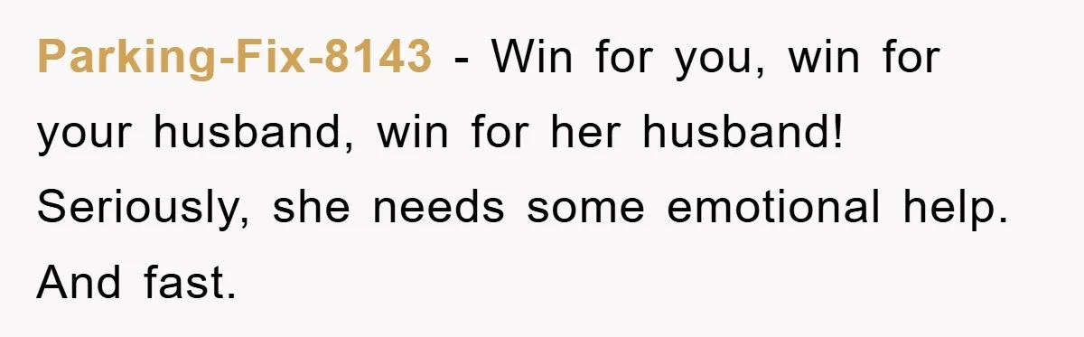 Parking-Fix-8143 − Win for you, win for your husband, win for her husband! Seriously, she needs some emotional help. And fast.