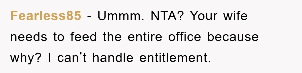 Fearless85 − Ummm. NTA? Your wife needs to feed the entire office because why? I can’t handle entitlement.