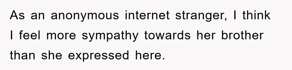 Family Drama Erupts When Sister Chooses Not To Attend Brother’s Funeral After A Lifetime Of Neglect As an anonymous internet stranger, I think I feel more sympathy towards her brother than she expressed here.