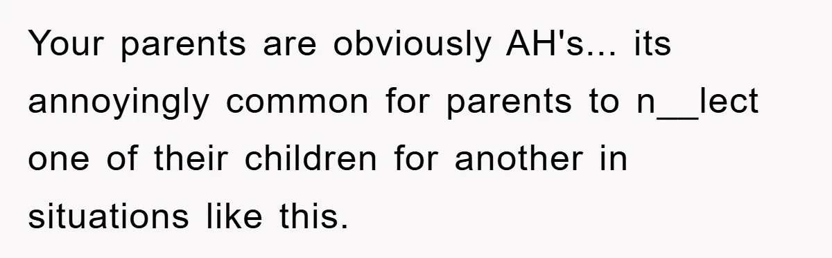 Family Drama Erupts When Sister Chooses Not To Attend Brother’s Funeral After A Lifetime Of Neglect Your parents are obviously AH's... its annoyingly common for parents to n__lect one of their children for another in situations like this.