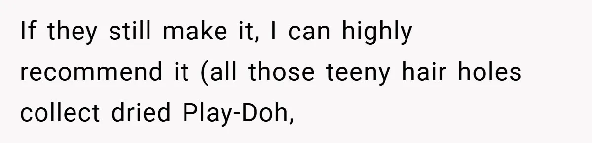 Brother And Sister-In-Law Told To Buy Expensive Gifts For Christmas, So They Bought The Most Annoying Toys Instead If they still make it, I can highly recommend it (all those teeny hair holes collect dried Play-Doh,