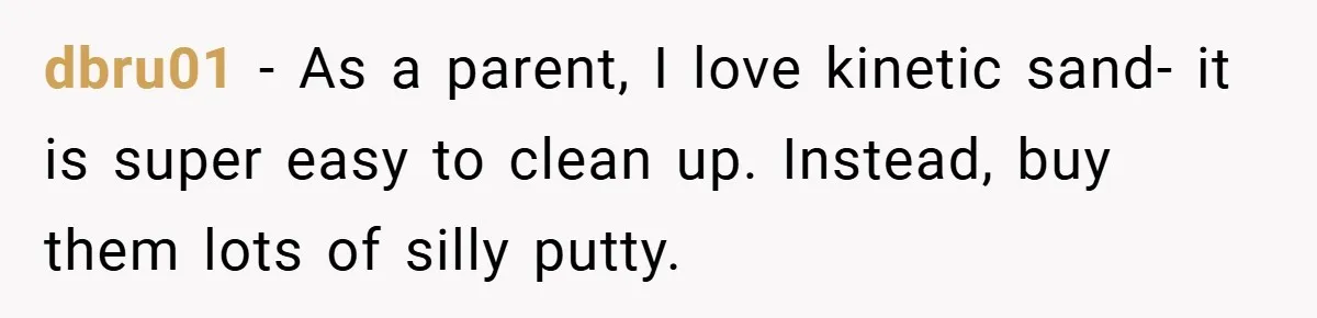 Brother And Sister-In-Law Told To Buy Expensive Gifts For Christmas, So They Bought The Most Annoying Toys Instead dbru01 − As a parent, I love kinetic sand- it is super easy to clean up. Instead, buy them lots of silly putty.