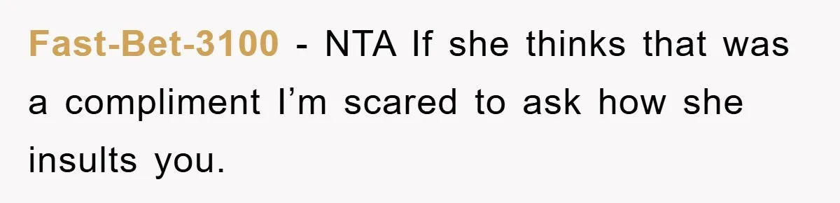 Fast-Bet-3100 − NTA If she thinks that was a compliment I’m scared to ask how she insults you.