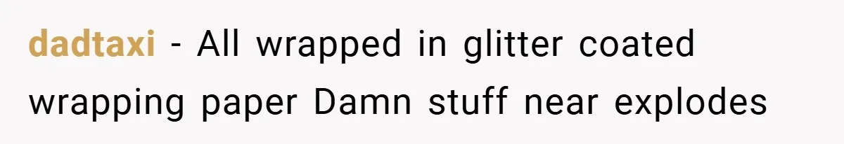 Brother And Sister-In-Law Told To Buy Expensive Gifts For Christmas, So They Bought The Most Annoying Toys Instead dadtaxi − All wrapped in glitter coated wrapping paper Damn stuff near explodes
