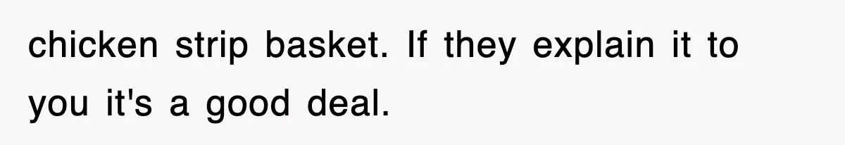 Employee Turns Blockbuster’s Upsell Trick Into Charity Hack, Raises Thousands Right Under Their Nose chicken strip basket. If they explain it to you it's a good deal.
