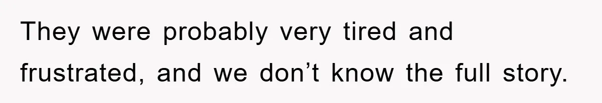 Family Drama Erupts When Sister Chooses Not To Attend Brother’s Funeral After A Lifetime Of Neglect They were probably very tired and frustrated, and we don’t know the full story.