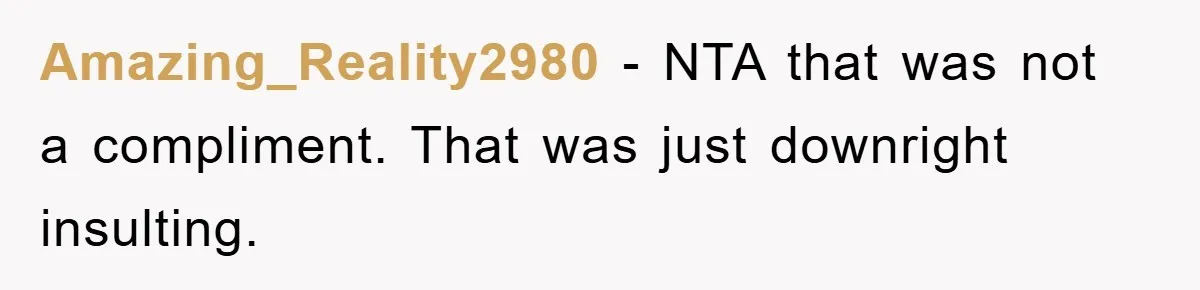 Amazing_Reality2980 − NTA that was not a compliment. That was just downright insulting.