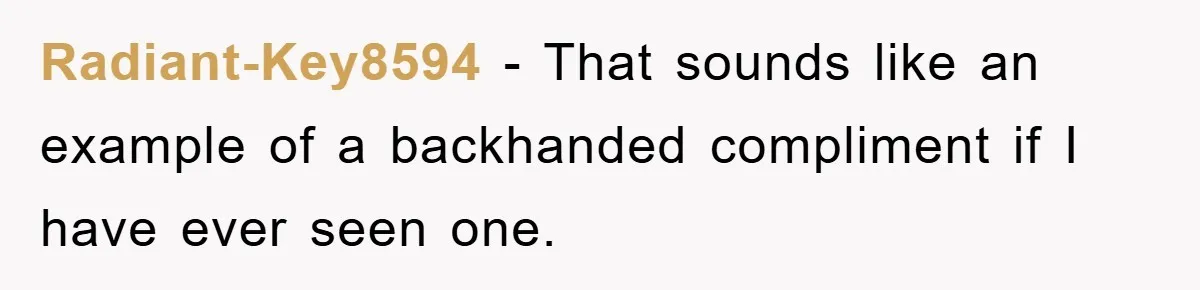 Radiant-Key8594 − That sounds like an example of a backhanded compliment if I have ever seen one.