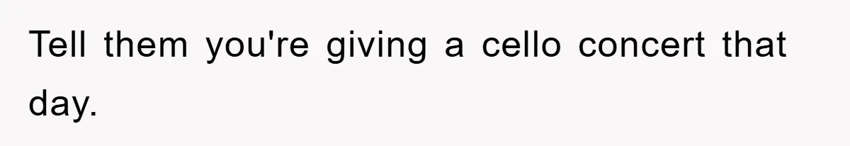Family Drama Erupts When Sister Chooses Not To Attend Brother’s Funeral After A Lifetime Of Neglect Tell them you're giving a cello concert that day.
