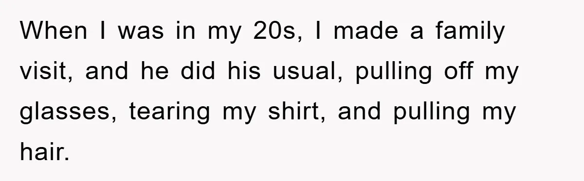 Family Drama Erupts When Sister Chooses Not To Attend Brother’s Funeral After A Lifetime Of Neglect When I was in my 20s, I made a family visit, and he did his usual, pulling off my glasses, tearing my shirt, and pulling my hair.