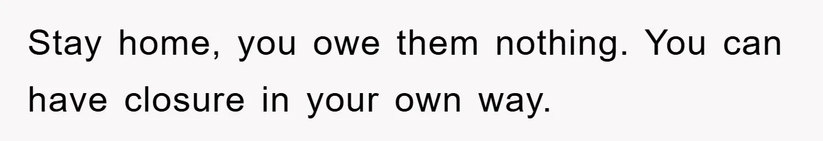 Family Drama Erupts When Sister Chooses Not To Attend Brother’s Funeral After A Lifetime Of Neglect Stay home, you owe them nothing. You can have closure in your own way.
