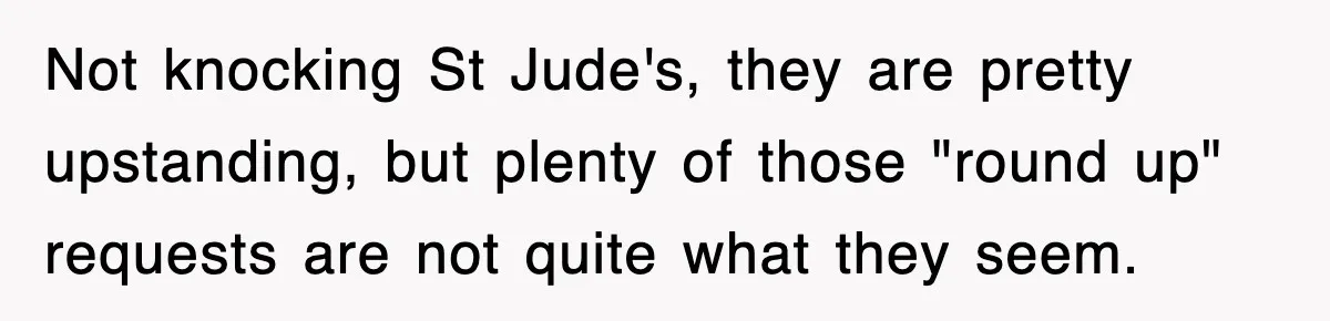 Employee Turns Blockbuster’s Upsell Trick Into Charity Hack, Raises Thousands Right Under Their Nose Not knocking St Jude's, they are pretty upstanding, but plenty of those "round up" requests are not quite what they seem.