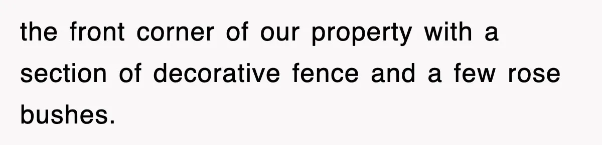 Dad Says “Keep Digging Until I Get Back”, Tween Son Takes It Literally And Builds A Five-Foot Hole the front corner of our property with a section of decorative fence and a few rose bushes.