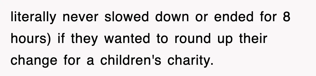 Employee Turns Blockbuster’s Upsell Trick Into Charity Hack, Raises Thousands Right Under Their Nose literally never slowed down or ended for 8 hours) if they wanted to round up their change for a children's charity.