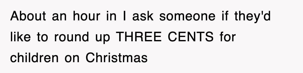 Employee Turns Blockbuster’s Upsell Trick Into Charity Hack, Raises Thousands Right Under Their Nose About an hour in I ask someone if they'd like to round up THREE CENTS for children on Christmas