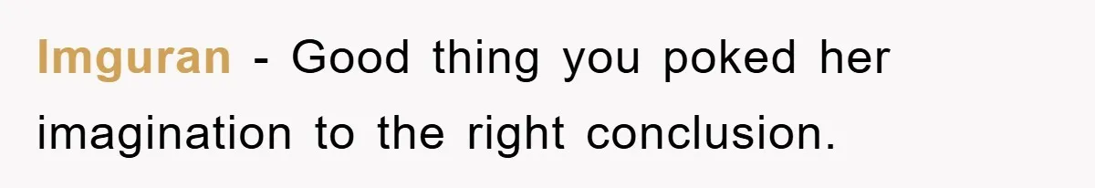 Imguran - Good thing you poked her imagination to the right conclusion.