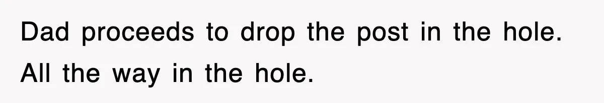Dad Says “Keep Digging Until I Get Back”, Tween Son Takes It Literally And Builds A Five-Foot Hole Dad proceeds to drop the post in the hole. All the way in the hole.