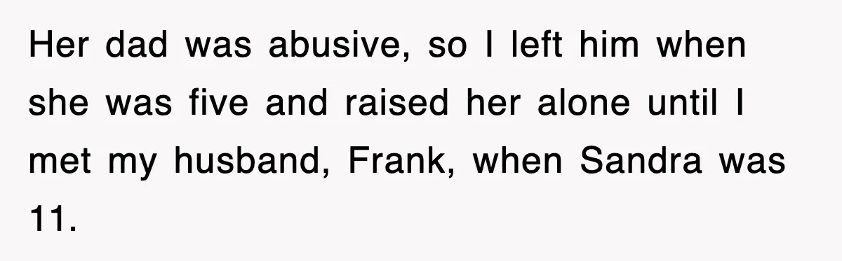 Her dad was abusive, so I left him when she was five and raised her alone until I met my husband, Frank, when Sandra was 11.