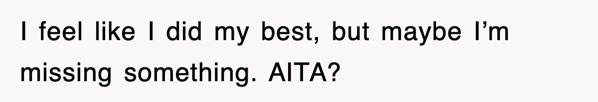 I feel like I did my best, but maybe I’m missing something. AITA?