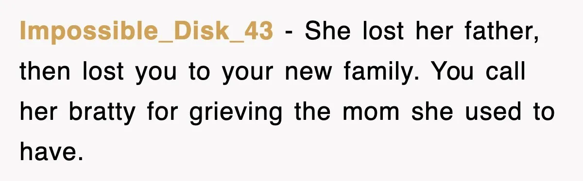Impossible_Disk_43 - She lost her father, then lost you to your new family. You call her bratty for grieving the mom she used to have.