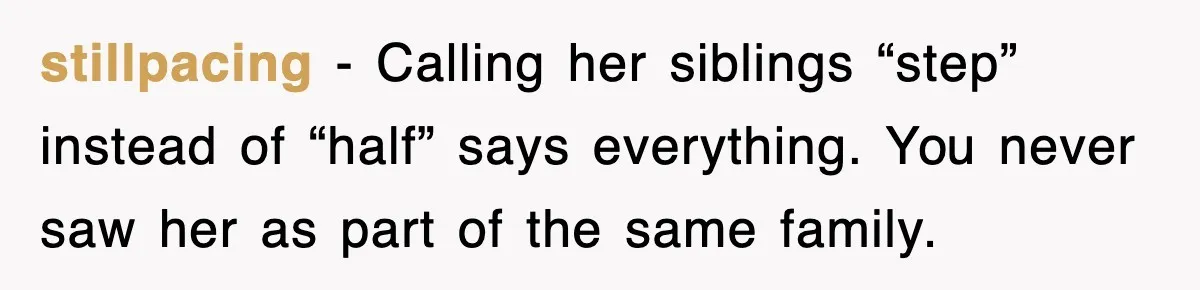 stillpacing - Calling her siblings “step” instead of “half” says everything. You never saw her as part of the same family.