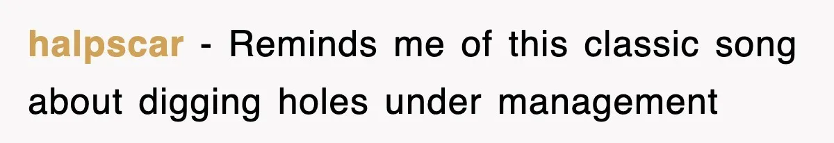 Dad Says “Keep Digging Until I Get Back”, Tween Son Takes It Literally And Builds A Five-Foot Hole halpscar − Reminds me of this classic song about digging holes under management
