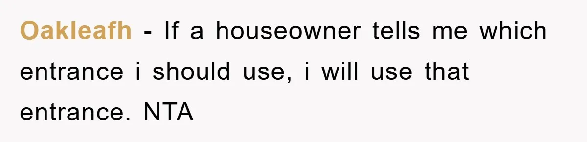 Oakleafh − If a houseowner tells me which entrance i should use, i will use that entrance. NTA