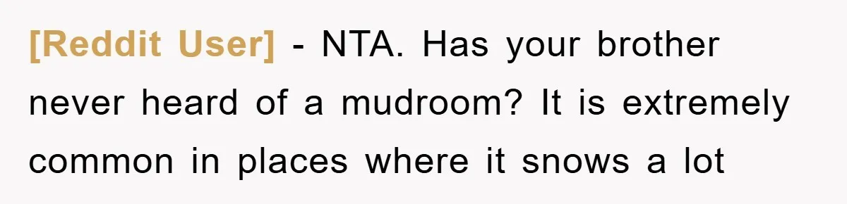 [Reddit User] − NTA. Has your brother never heard of a mudroom? It is extremely common in places where it snows a lot