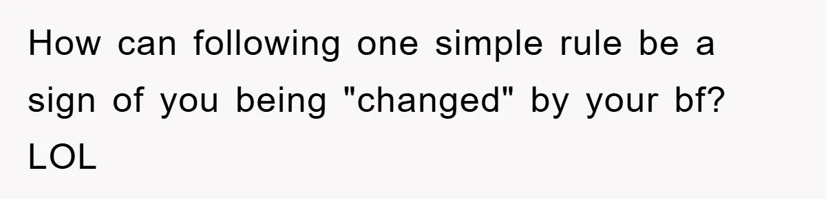 How can following one simple rule be a sign of you being "changed" by your bf? LOL