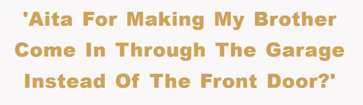 'AITA for making my brother come in through the garage instead of the front door?'