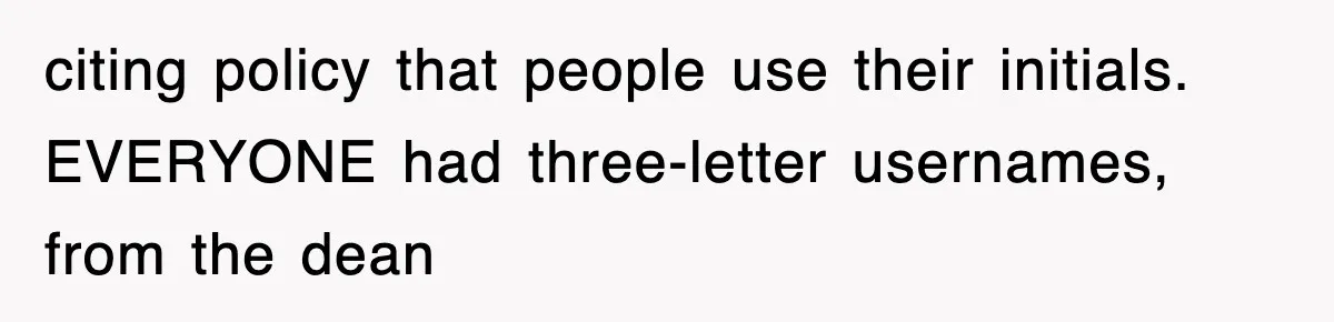 citing policy that people use their initials. EVERYONE had three-letter usernames, from the dean