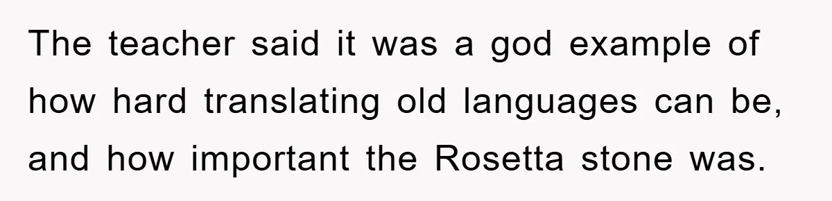 The Irony: Religious School Teacher Asked for an 'Alien Perspective' Then Punished Creativity The teacher said it was a god example of how hard translating old languages can be, and how important the Rosetta stone was.