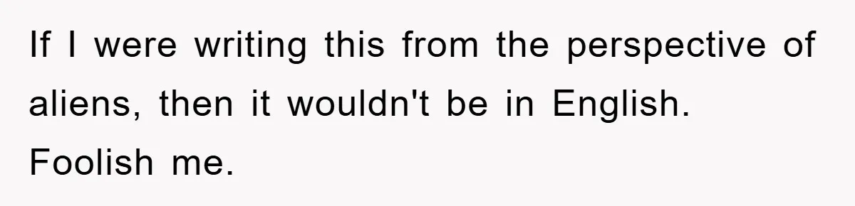 The Irony: Religious School Teacher Asked for an 'Alien Perspective' Then Punished Creativity If I were writing this from the perspective of aliens, then it wouldn't be in English. Foolish me.
