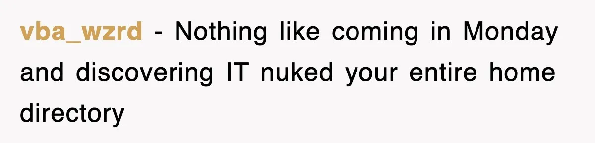 vba_wzrd − Nothing like coming in Monday and discovering IT nuked your entire home directory