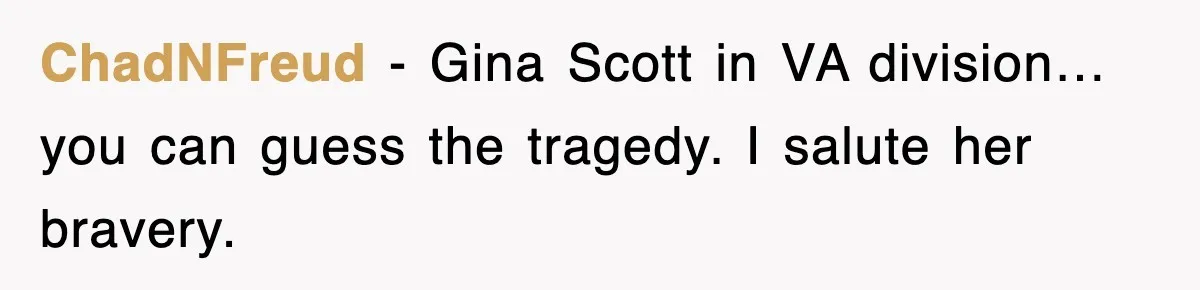 ChadNFreud − Gina Scott in VA division… you can guess the tragedy. I salute her bravery.
