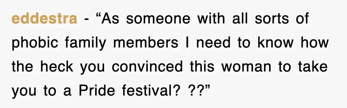 eddestra - “As someone with all sorts of phobic family members I need to know how the heck you convinced this woman to take you to a Pride festival? ??”