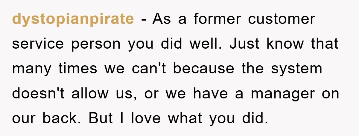 dystopianpirate - As a former customer service person you did well. Just know that many times we can't because the system doesn't allow us, or we have a manager on...