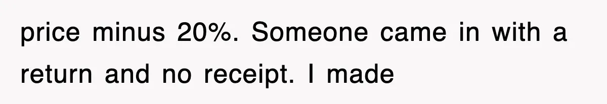 price minus 20%. Someone came in with a return and no receipt. I made