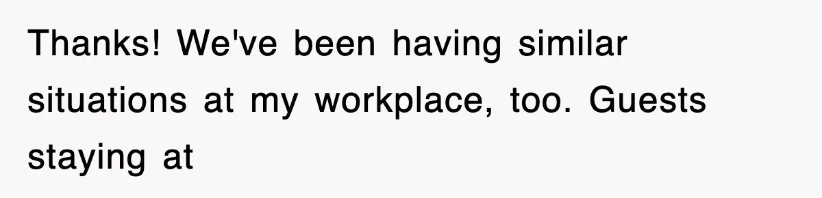 Thanks! We've been having similar situations at my workplace, too. Guests staying at