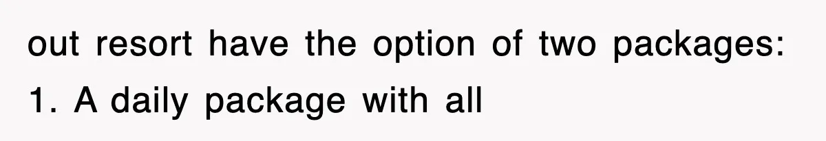 out resort have the option of two packages: 1. A daily package with all