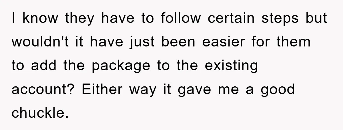 I know they have to follow certain steps but wouldn't it have just been easier for them to add the package to the existing account? Either way it gave me...
