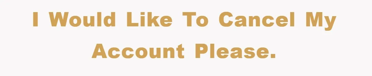 I would like to cancel my account please.