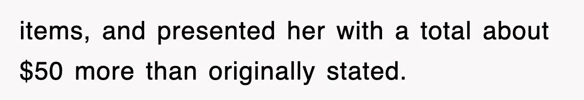 items, and presented her with a total about $50 more than originally stated.