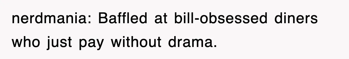 nerdmania: Baffled at bill-obsessed diners who just pay without drama.